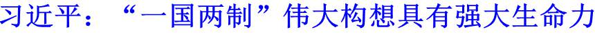 习近平：“一国两制”伟大构想具有强大生命力