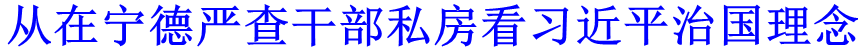 从在宁德严查干部私房看习近平治国理念